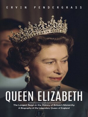 cover image of Queen Elizabeth--The Longest Reign in the History of Britain's Monarchy (A Biography of the Legendary Queen of England)